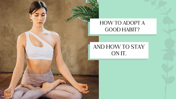 How to Adopt a Good Habit? And How to Stay on It.