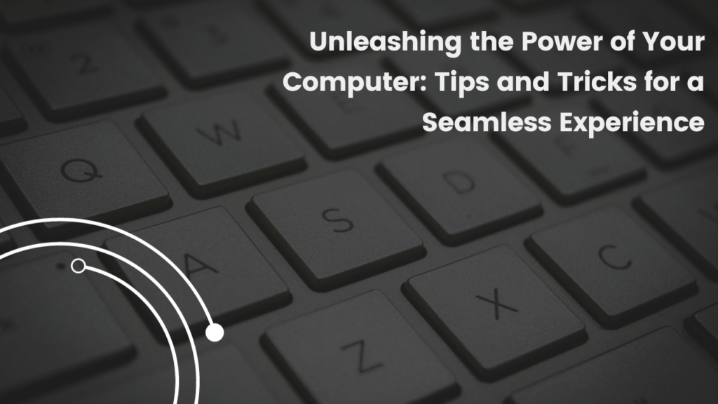 Unleashing the Power of Your Computer: Tips and Tricks for a Seamless Experience